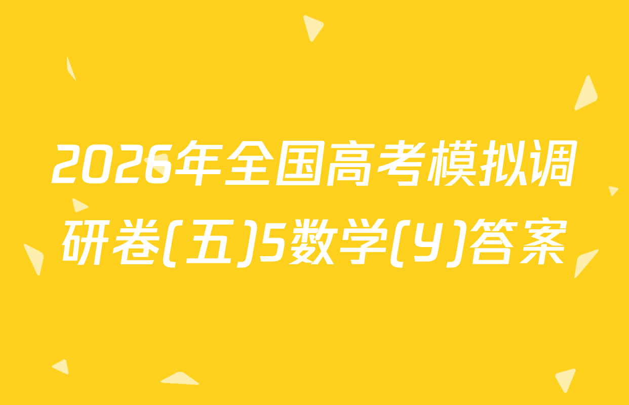 2026年全国高考模拟调研卷(五)5数学(Y)答案