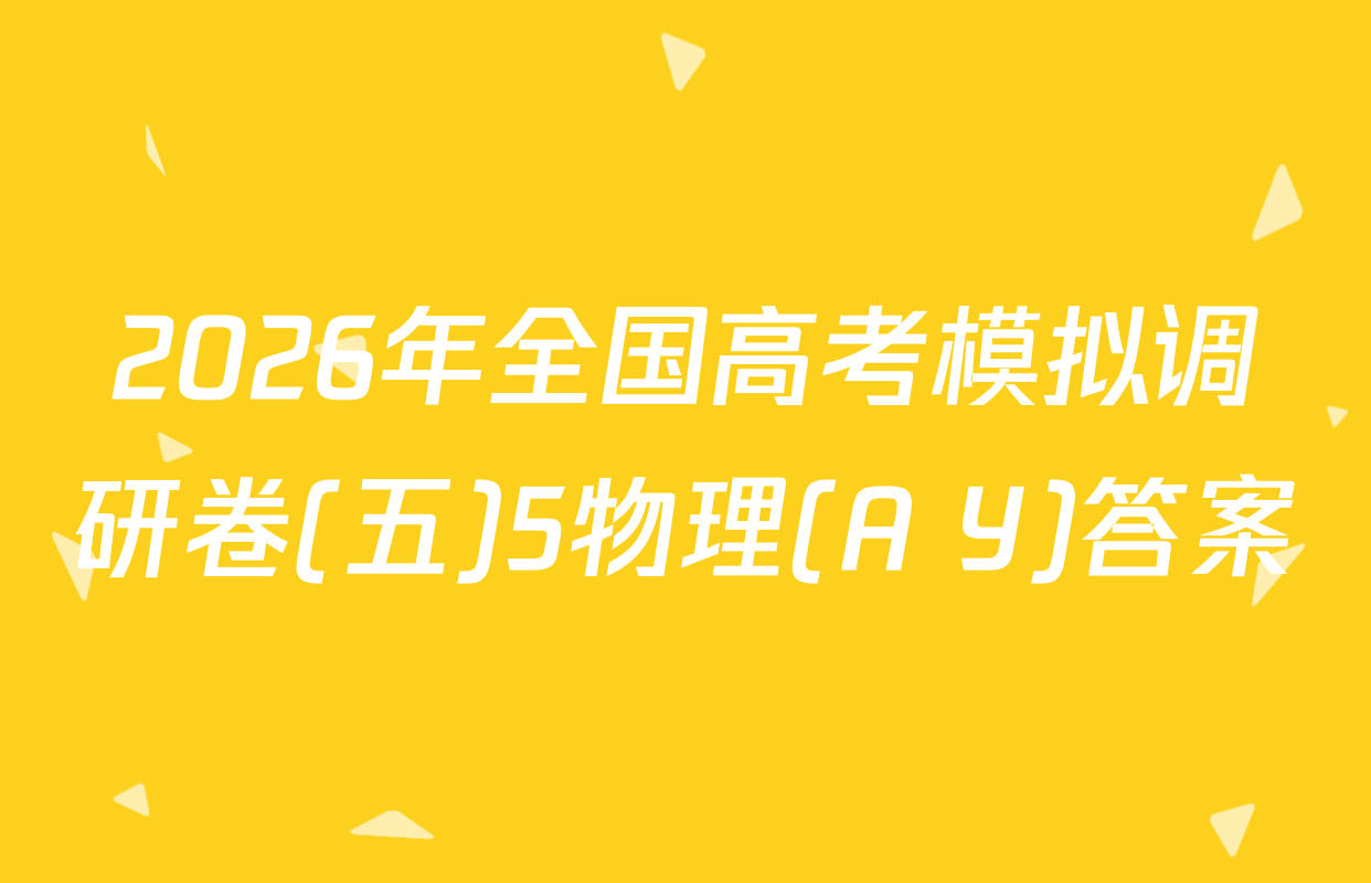 2026年全国高考模拟调研卷(五)5物理(A Y)答案