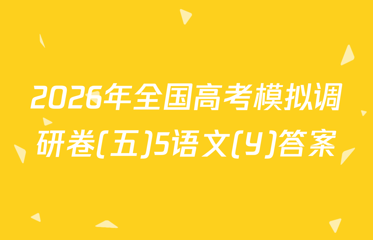 2026年全国高考模拟调研卷(五)5语文(Y)答案