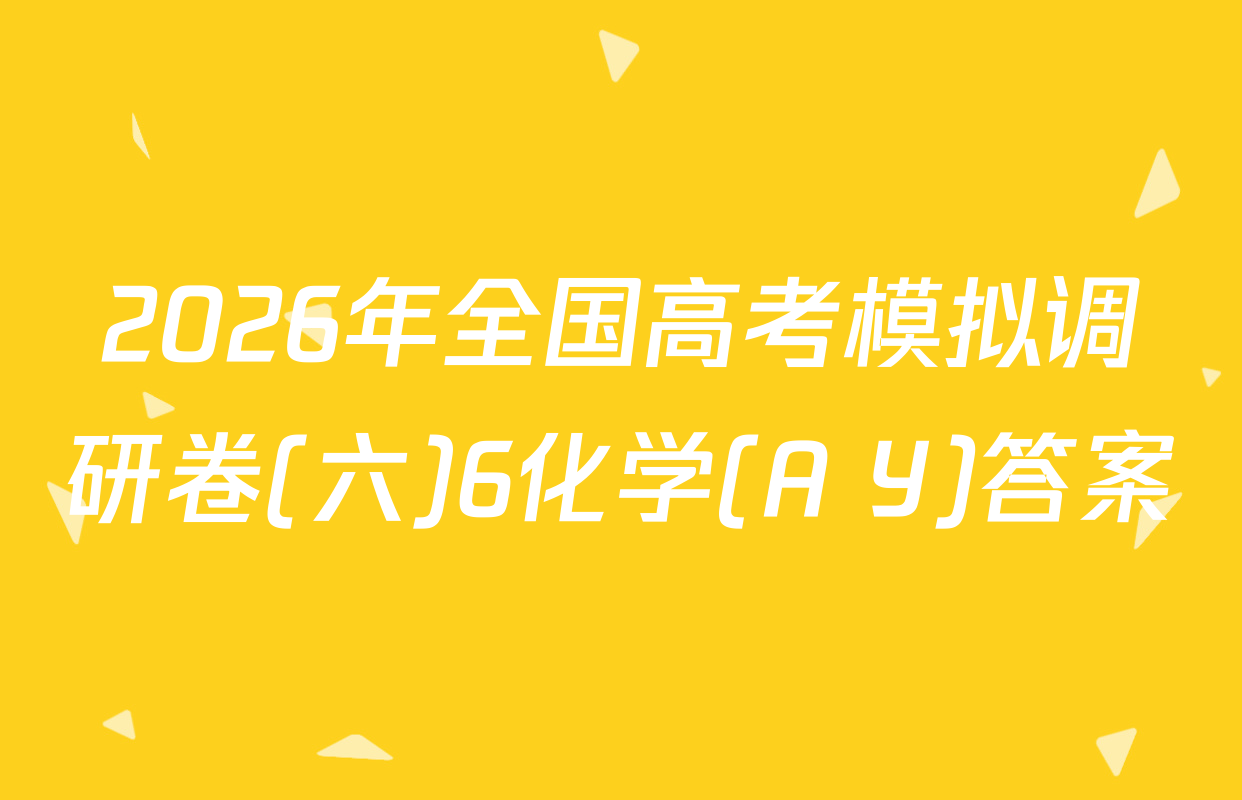 2026年全国高考模拟调研卷(六)6化学(A Y)答案