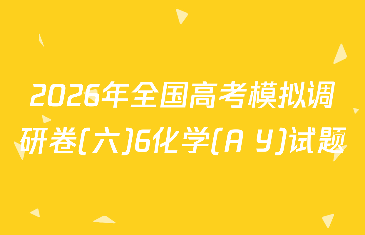 2026年全国高考模拟调研卷(六)6化学(A Y)试题