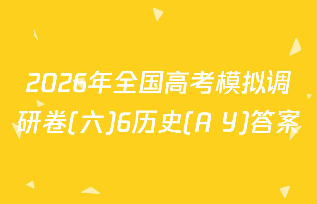 2026年全国高考模拟调研卷(六)6历史(A Y)答案