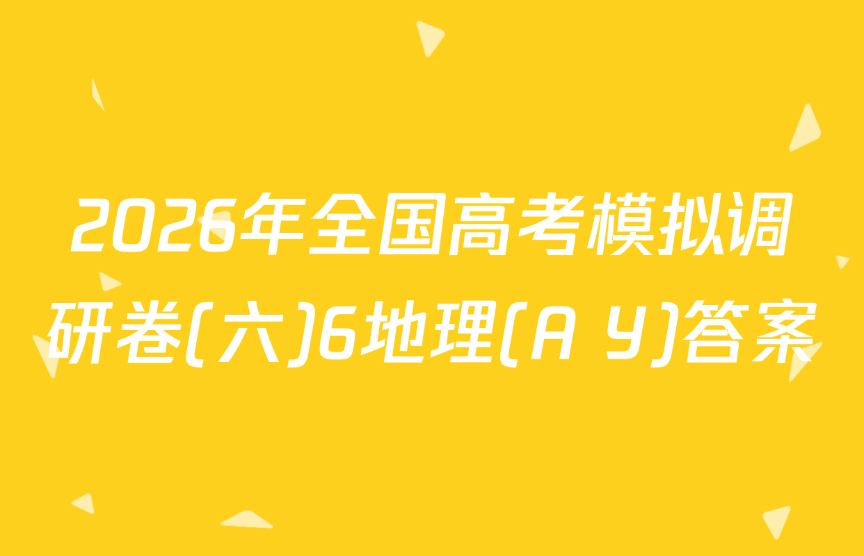 2026年全国高考模拟调研卷(六)6地理(A Y)答案