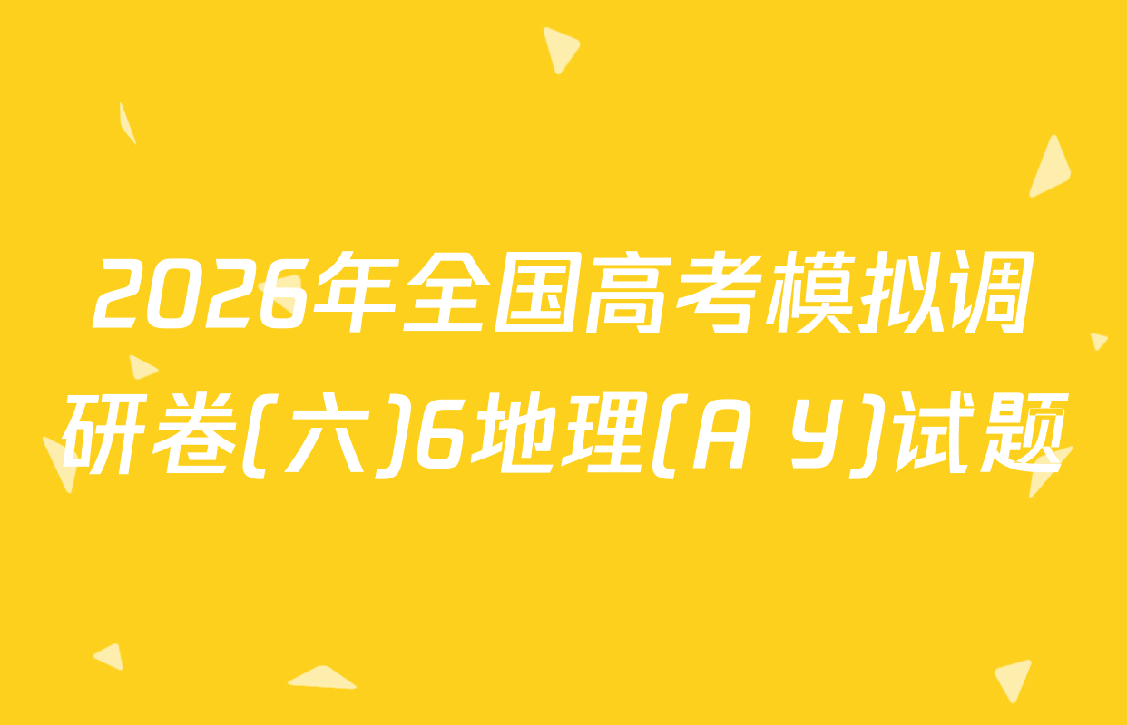 2026年全国高考模拟调研卷(六)6地理(A Y)试题