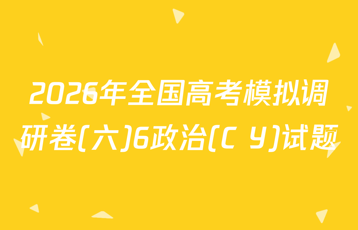 2026年全国高考模拟调研卷(六)6政治(C Y)试题