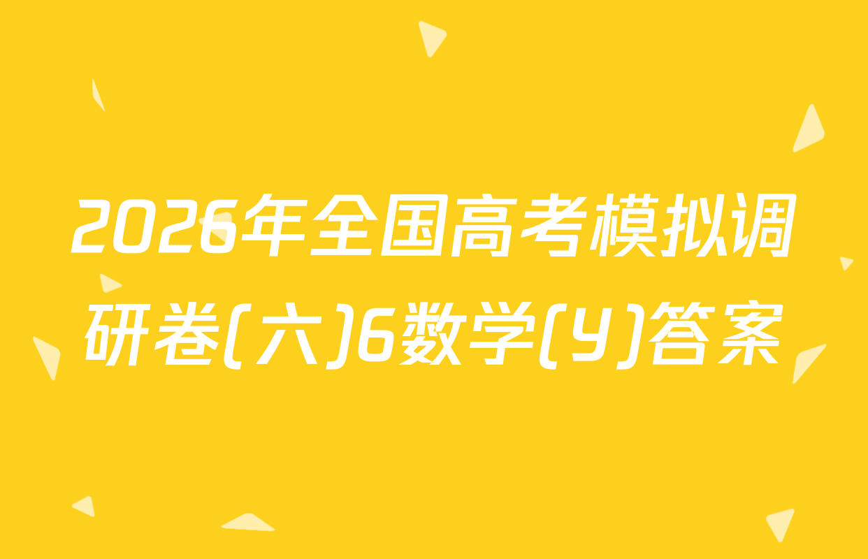 2026年全国高考模拟调研卷(六)6数学(Y)答案