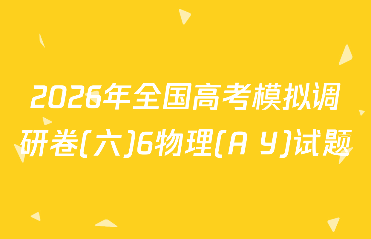 2026年全国高考模拟调研卷(六)6物理(A Y)试题