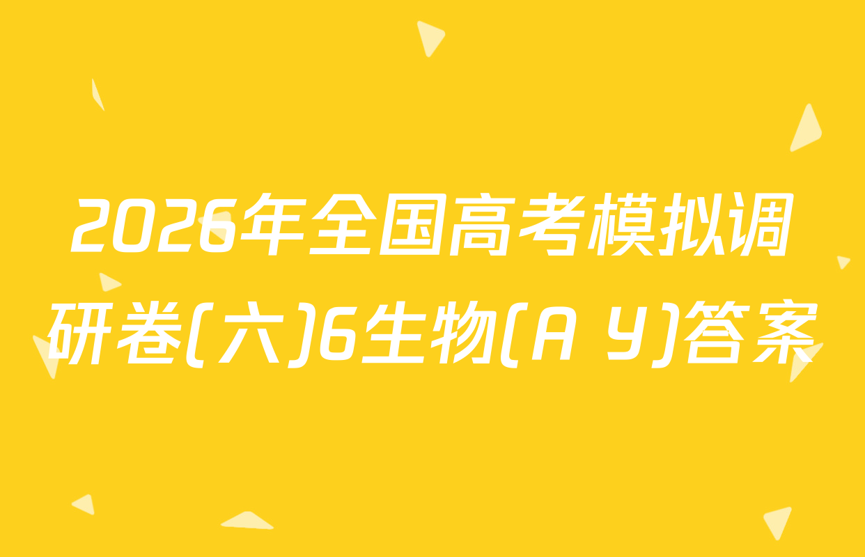 2026年全国高考模拟调研卷(六)6生物(A Y)答案