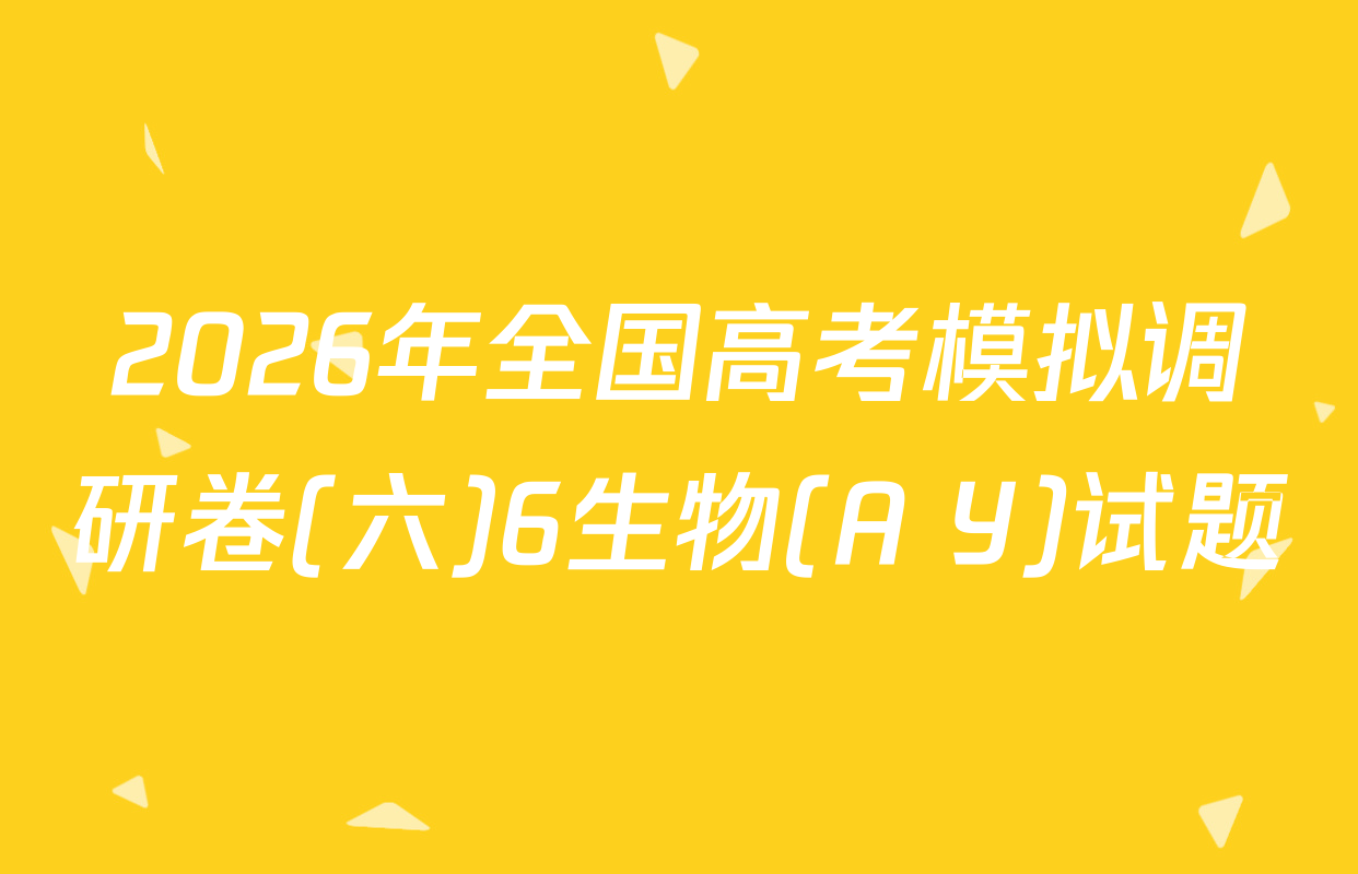 2026年全国高考模拟调研卷(六)6生物(A Y)试题