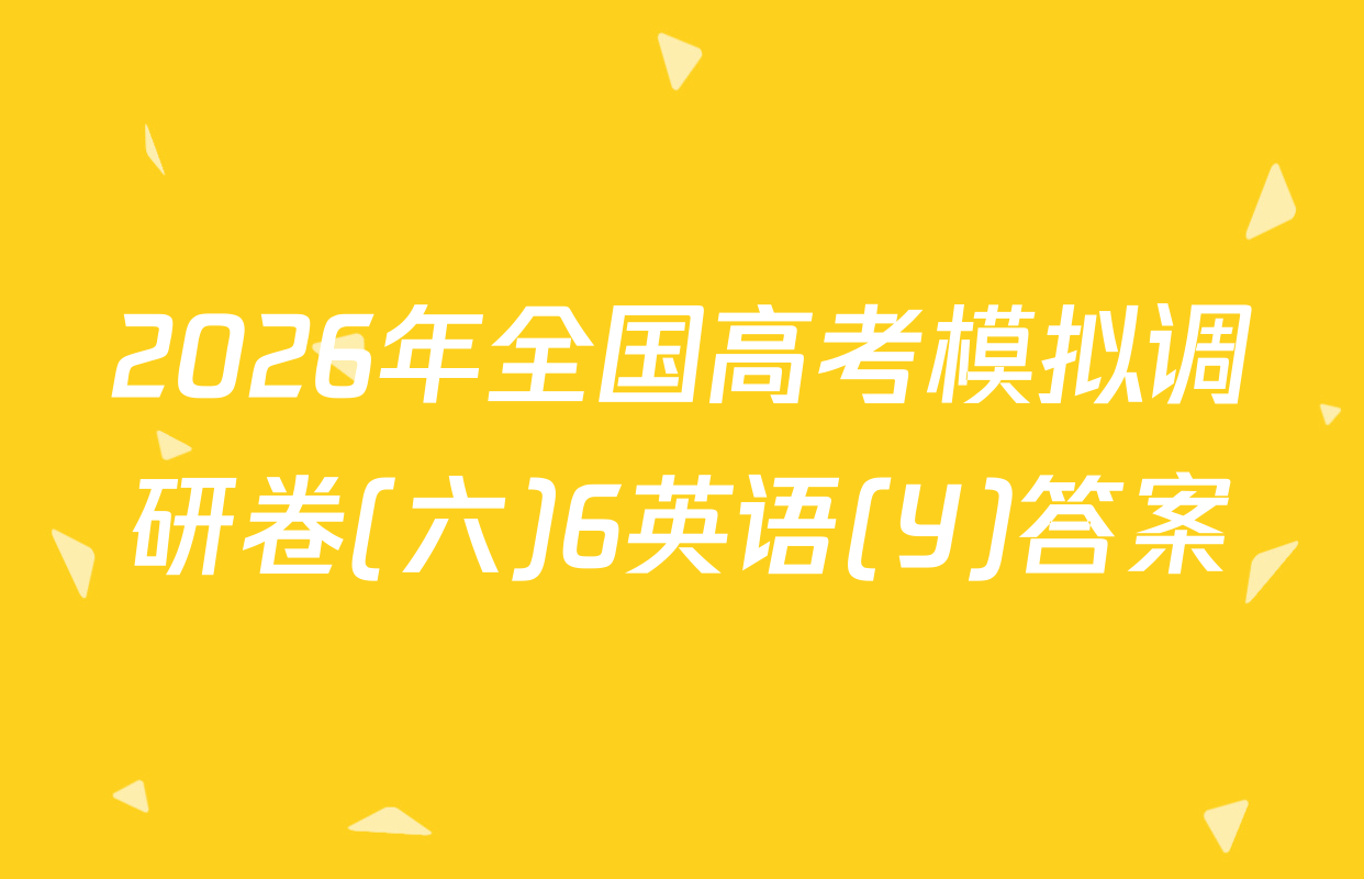 2026年全国高考模拟调研卷(六)6英语(Y)答案