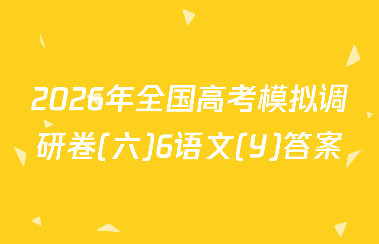 2026年全国高考模拟调研卷(六)6语文(Y)答案