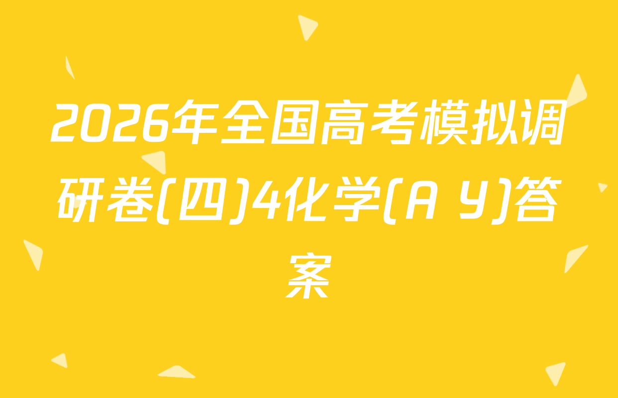 2026年全国高考模拟调研卷(四)4化学(A Y)答案