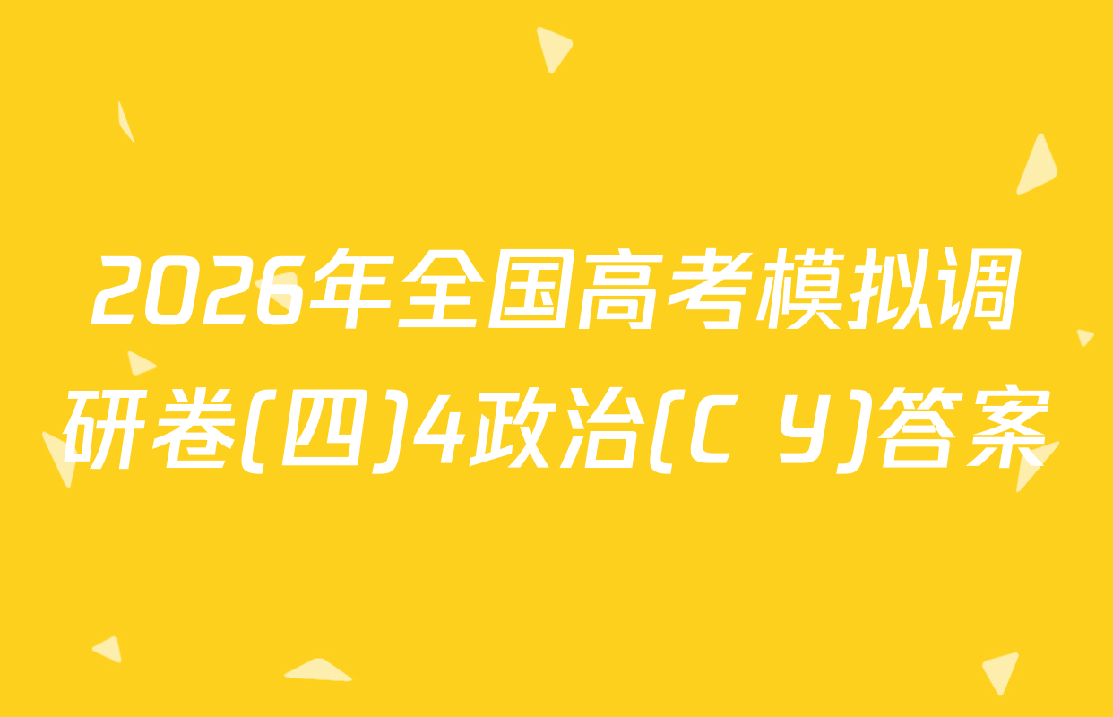 2026年全国高考模拟调研卷(四)4政治(C Y)答案