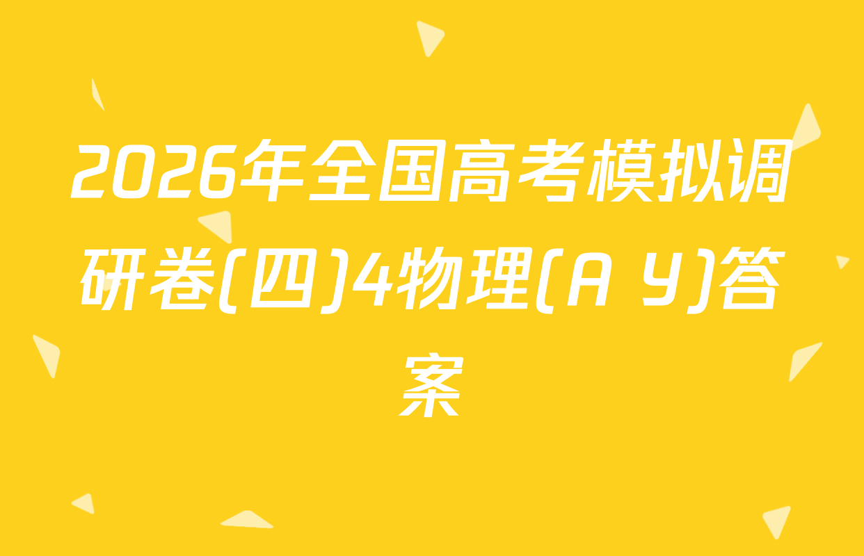 2026年全国高考模拟调研卷(四)4物理(A Y)答案