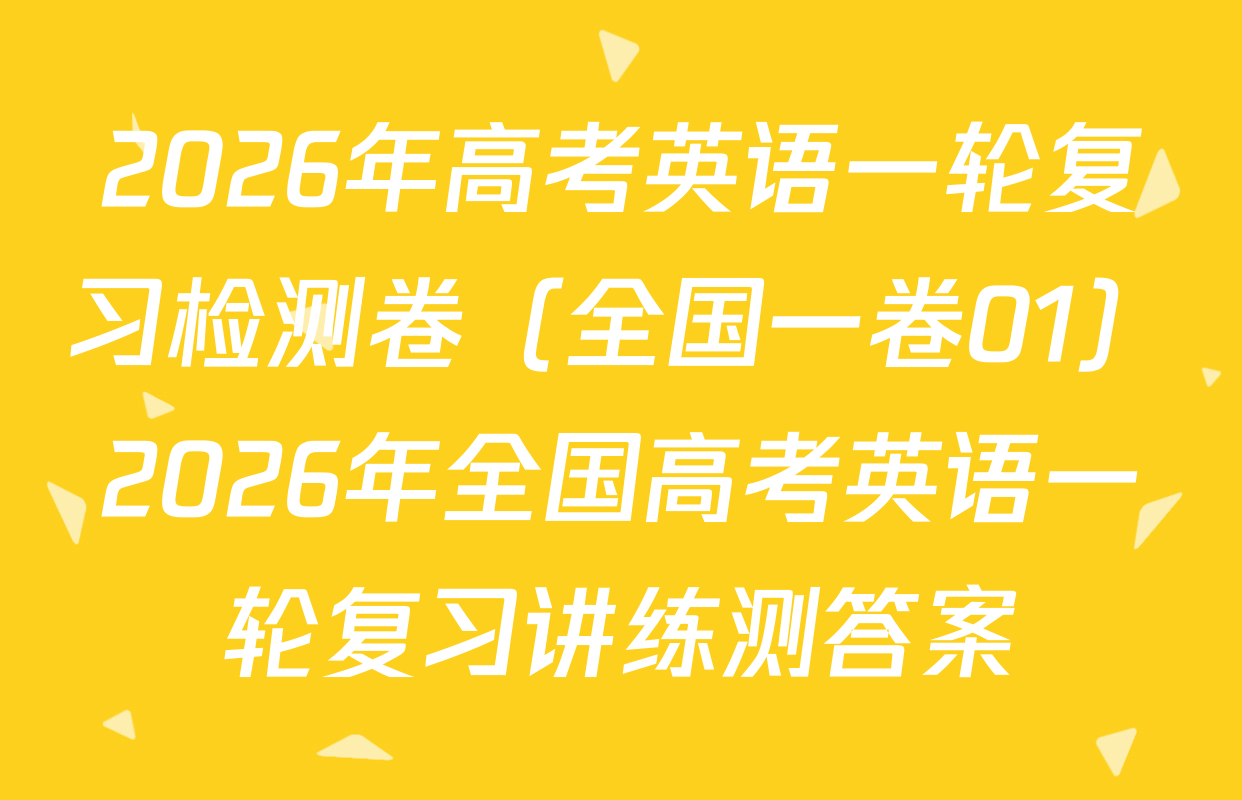 2026年高考英语一轮复习检测卷（全国一卷01）2026年全国高考英语一轮复习讲练测答案