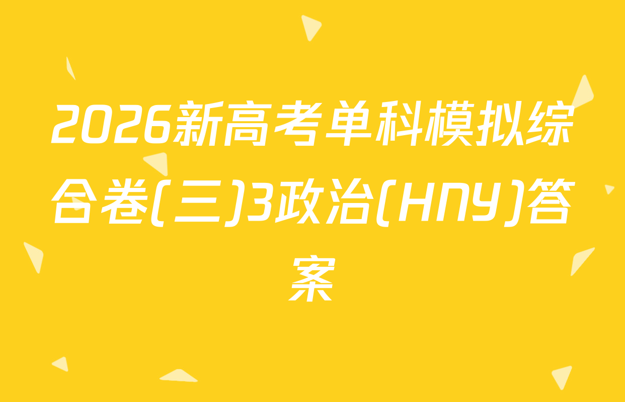 2026新高考单科模拟综合卷(三)3政治(HNY)答案
