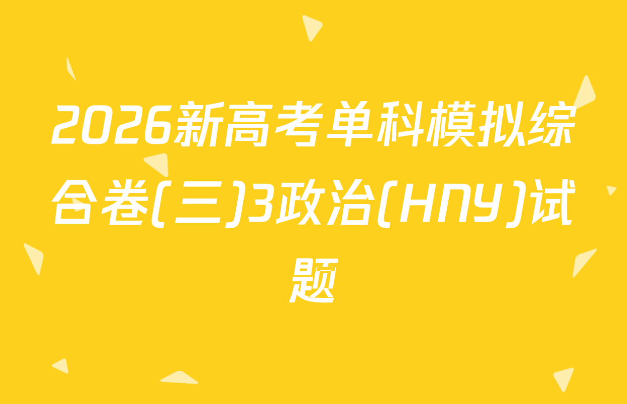 2026新高考单科模拟综合卷(三)3政治(HNY)试题