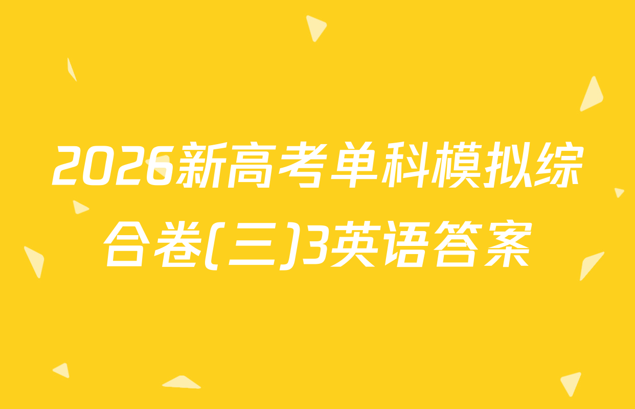 2026新高考单科模拟综合卷(三)3英语答案