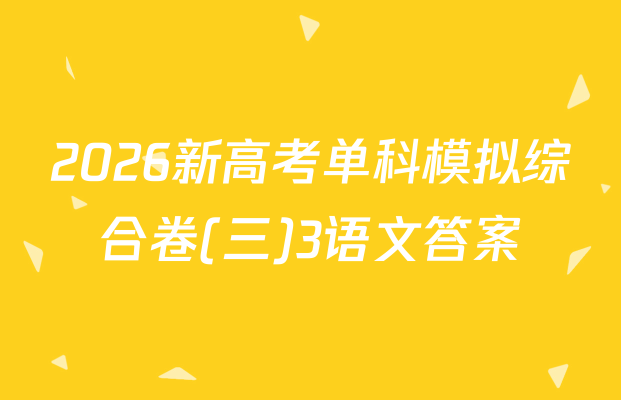 2026新高考单科模拟综合卷(三)3语文答案