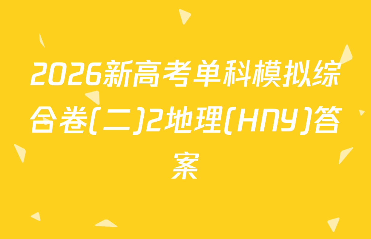 2026新高考单科模拟综合卷(二)2地理(HNY)答案
