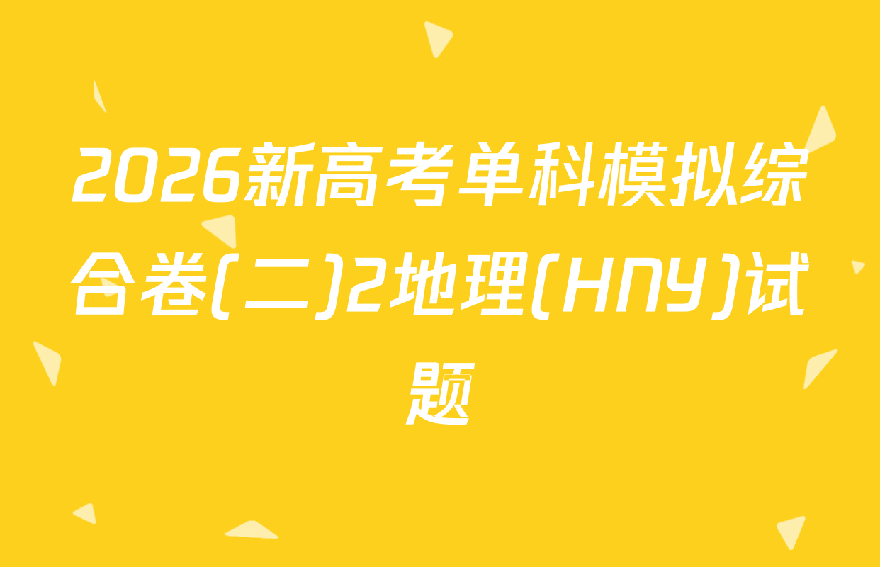 2026新高考单科模拟综合卷(二)2地理(HNY)试题
