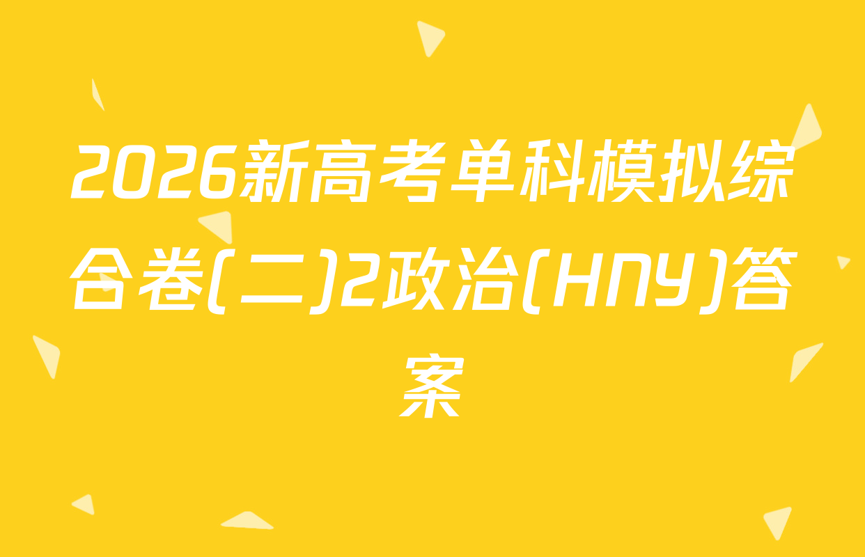 2026新高考单科模拟综合卷(二)2政治(HNY)答案