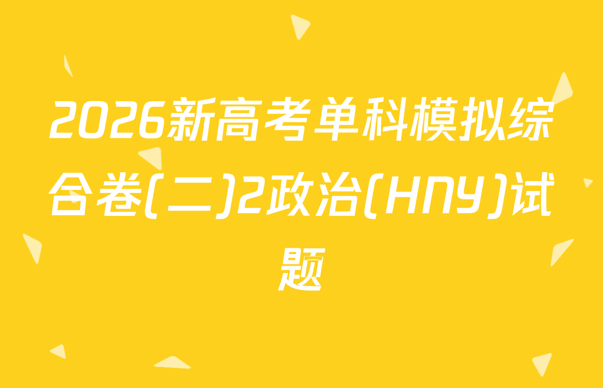 2026新高考单科模拟综合卷(二)2政治(HNY)试题