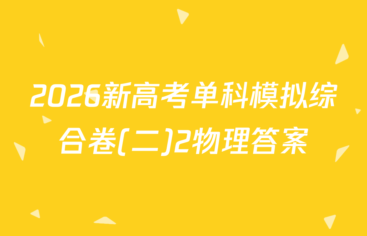 2026新高考单科模拟综合卷(二)2物理答案