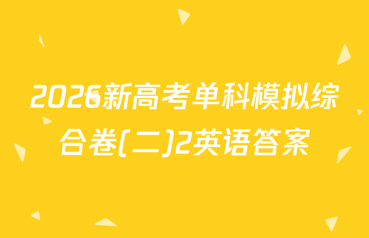 2026新高考单科模拟综合卷(二)2英语答案