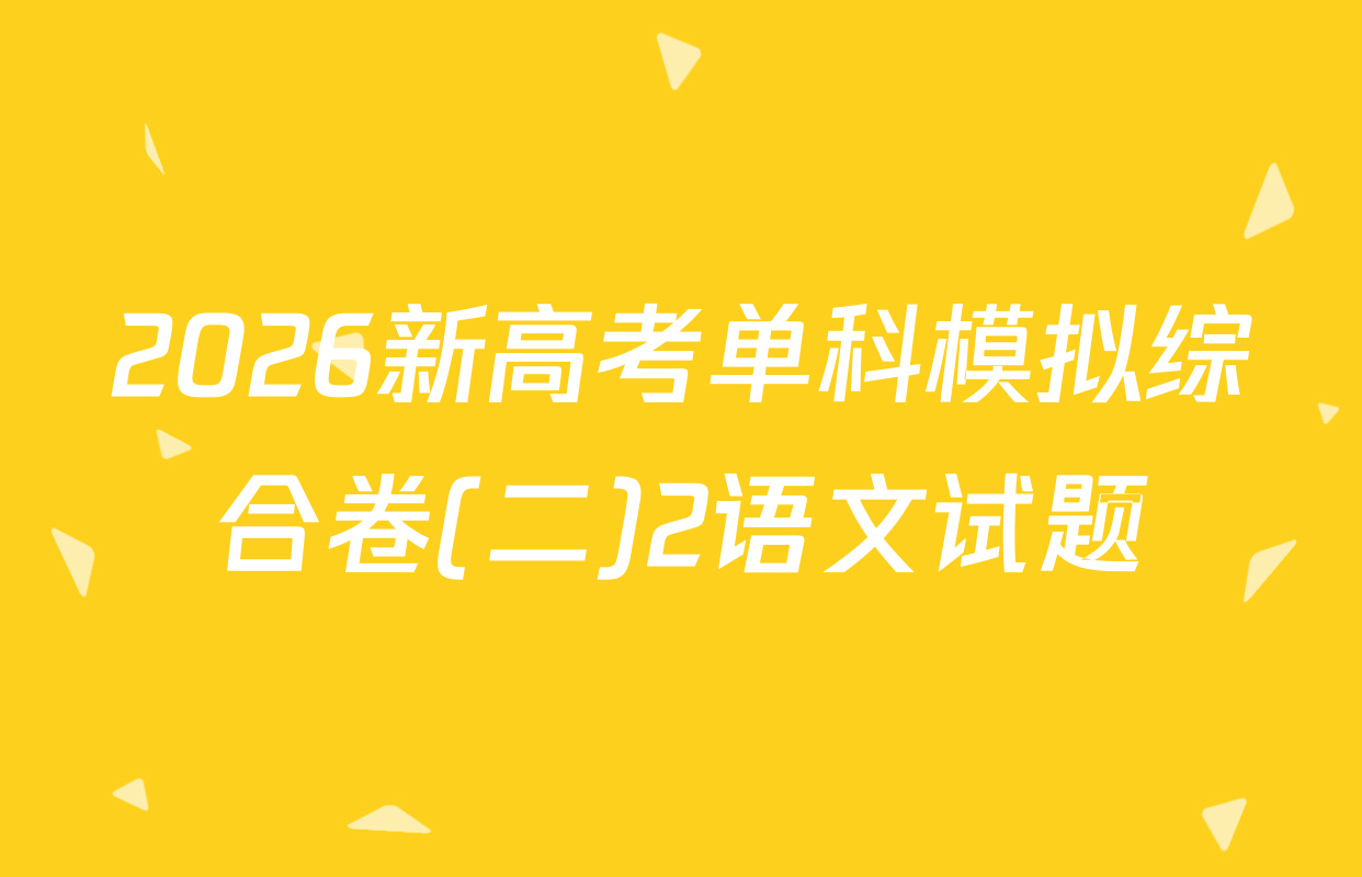 2026新高考单科模拟综合卷(二)2语文试题