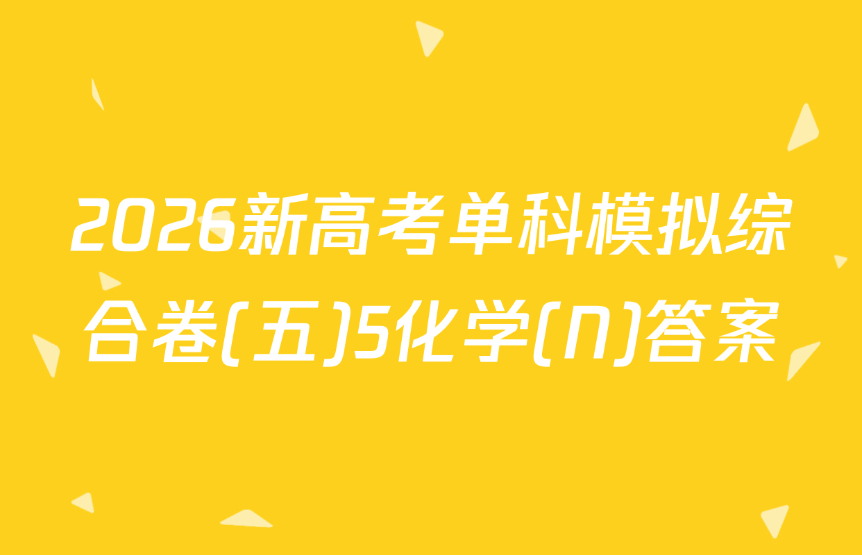 2026新高考单科模拟综合卷(五)5化学(N)答案