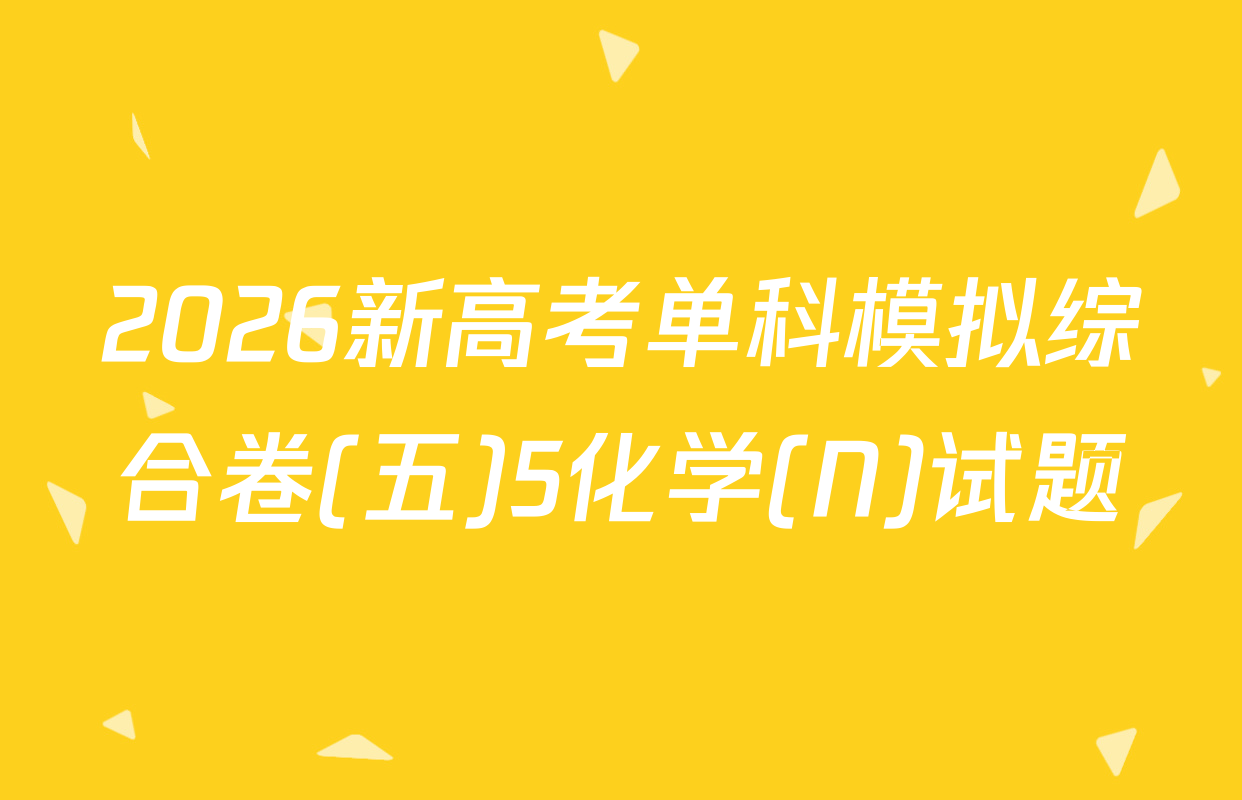 2026新高考单科模拟综合卷(五)5化学(N)试题