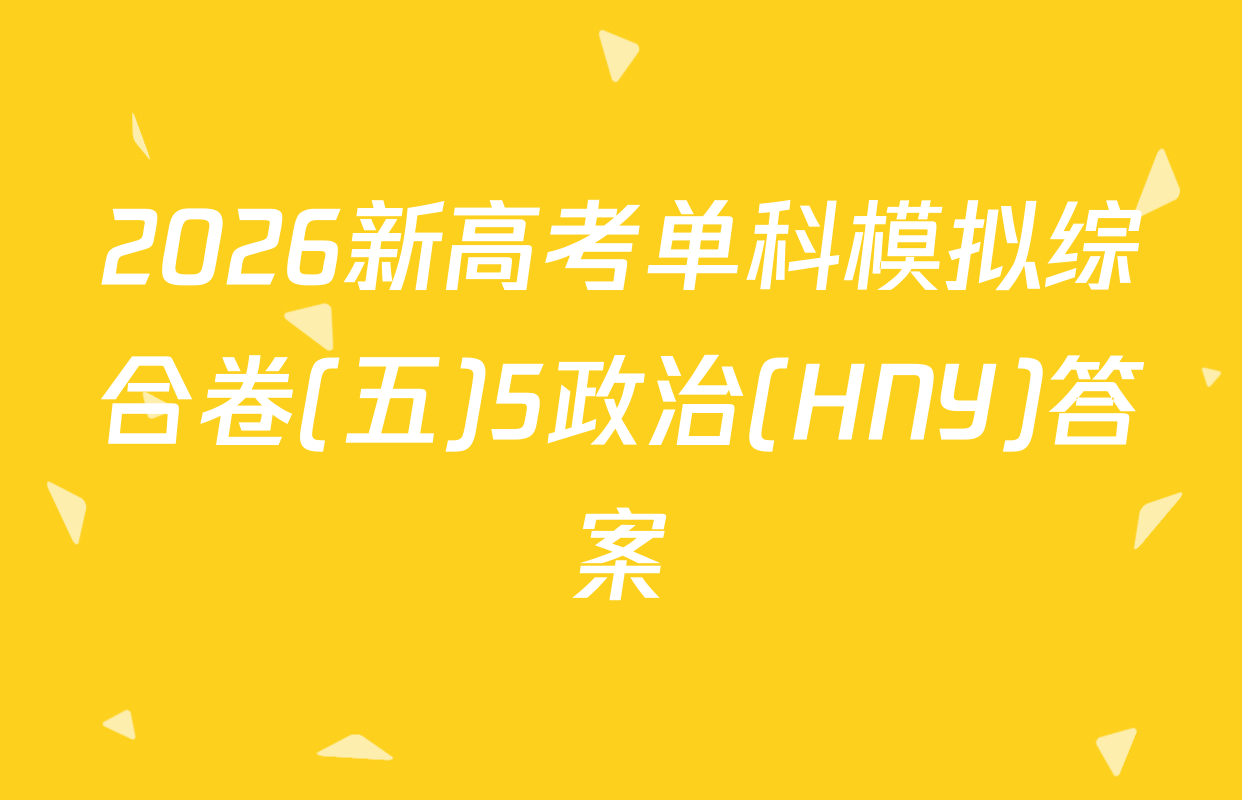 2026新高考单科模拟综合卷(五)5政治(HNY)答案