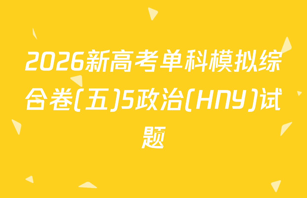 2026新高考单科模拟综合卷(五)5政治(HNY)试题