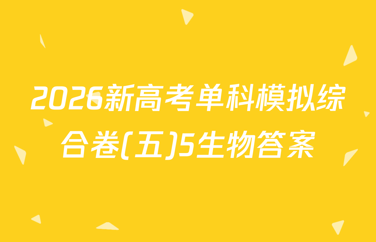 2026新高考单科模拟综合卷(五)5生物答案