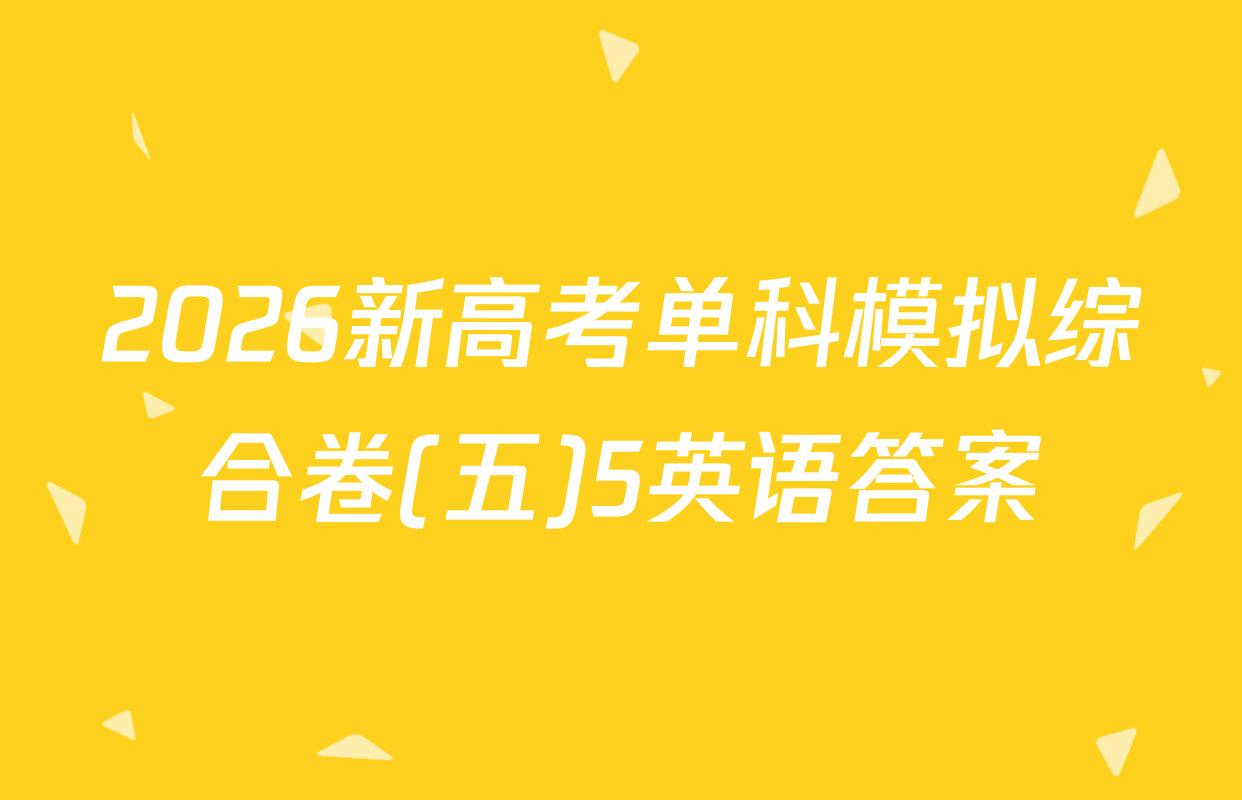2026新高考单科模拟综合卷(五)5英语答案
