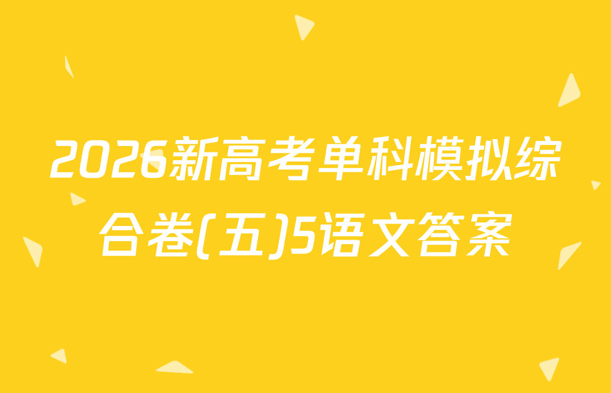 2026新高考单科模拟综合卷(五)5语文答案