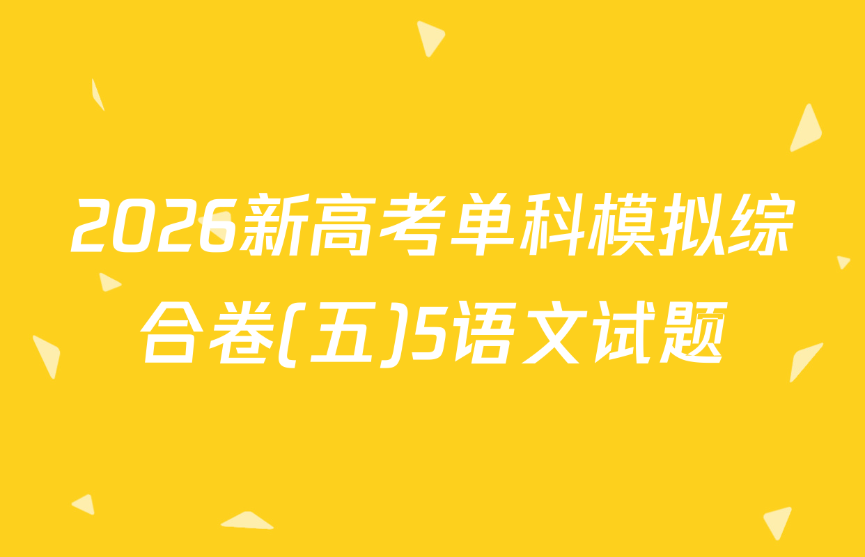 2026新高考单科模拟综合卷(五)5语文试题