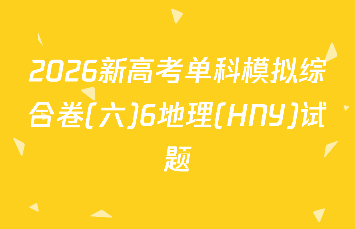 2026新高考单科模拟综合卷(六)6地理(HNY)试题