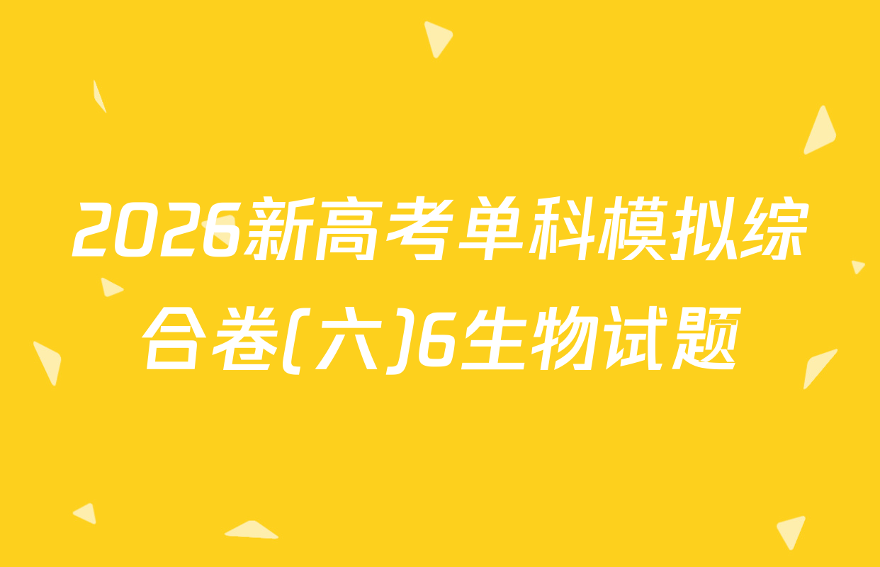 2026新高考单科模拟综合卷(六)6生物试题