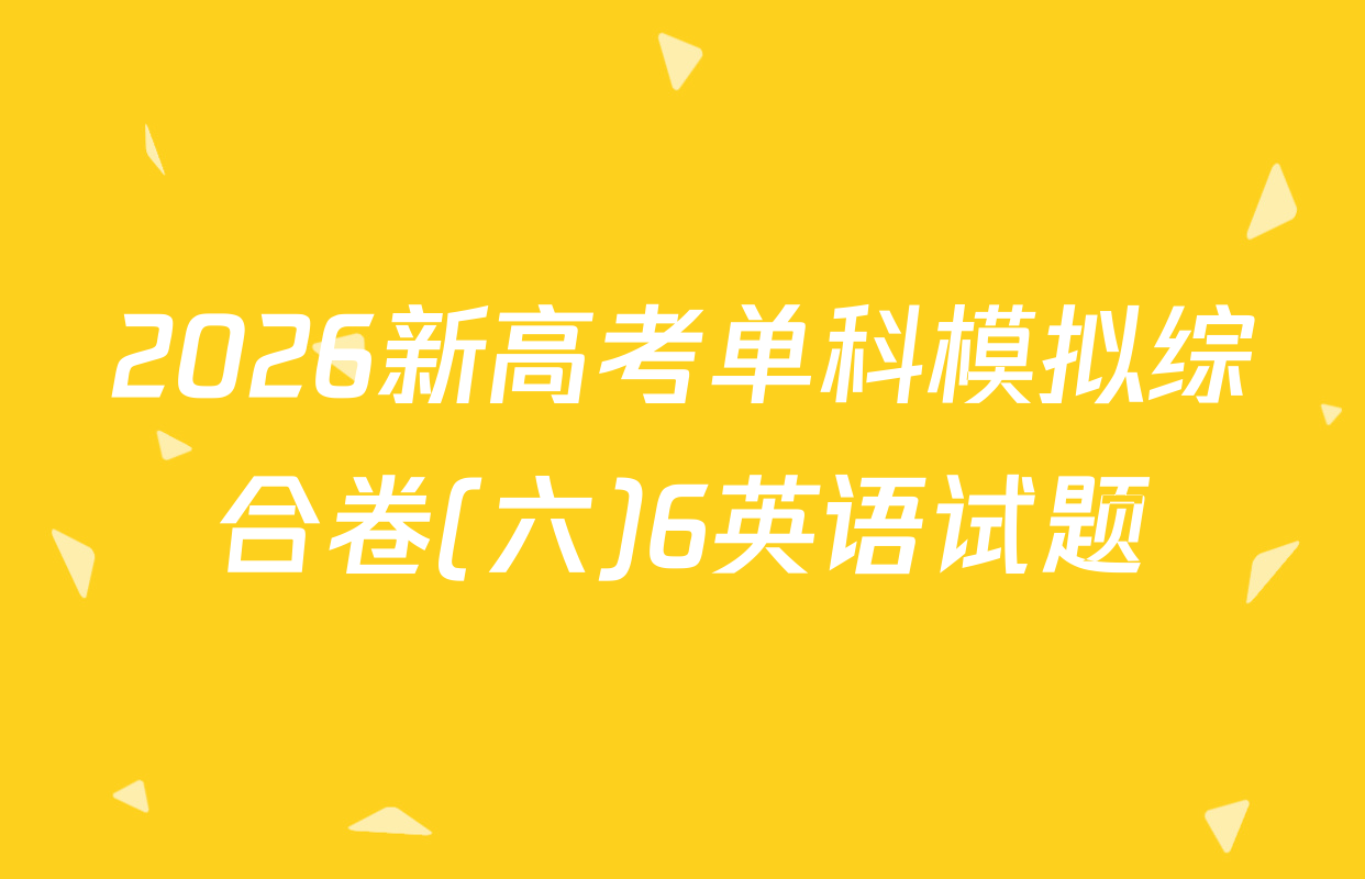 2026新高考单科模拟综合卷(六)6英语试题