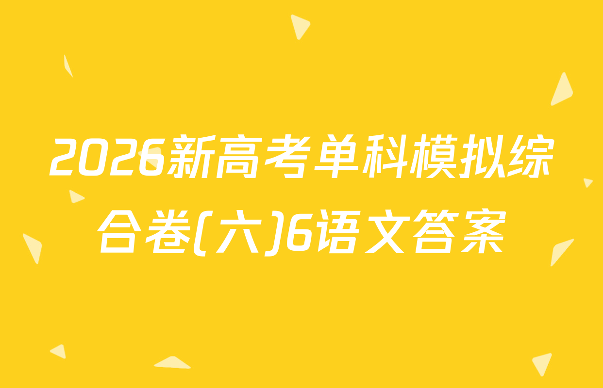 2026新高考单科模拟综合卷(六)6语文答案