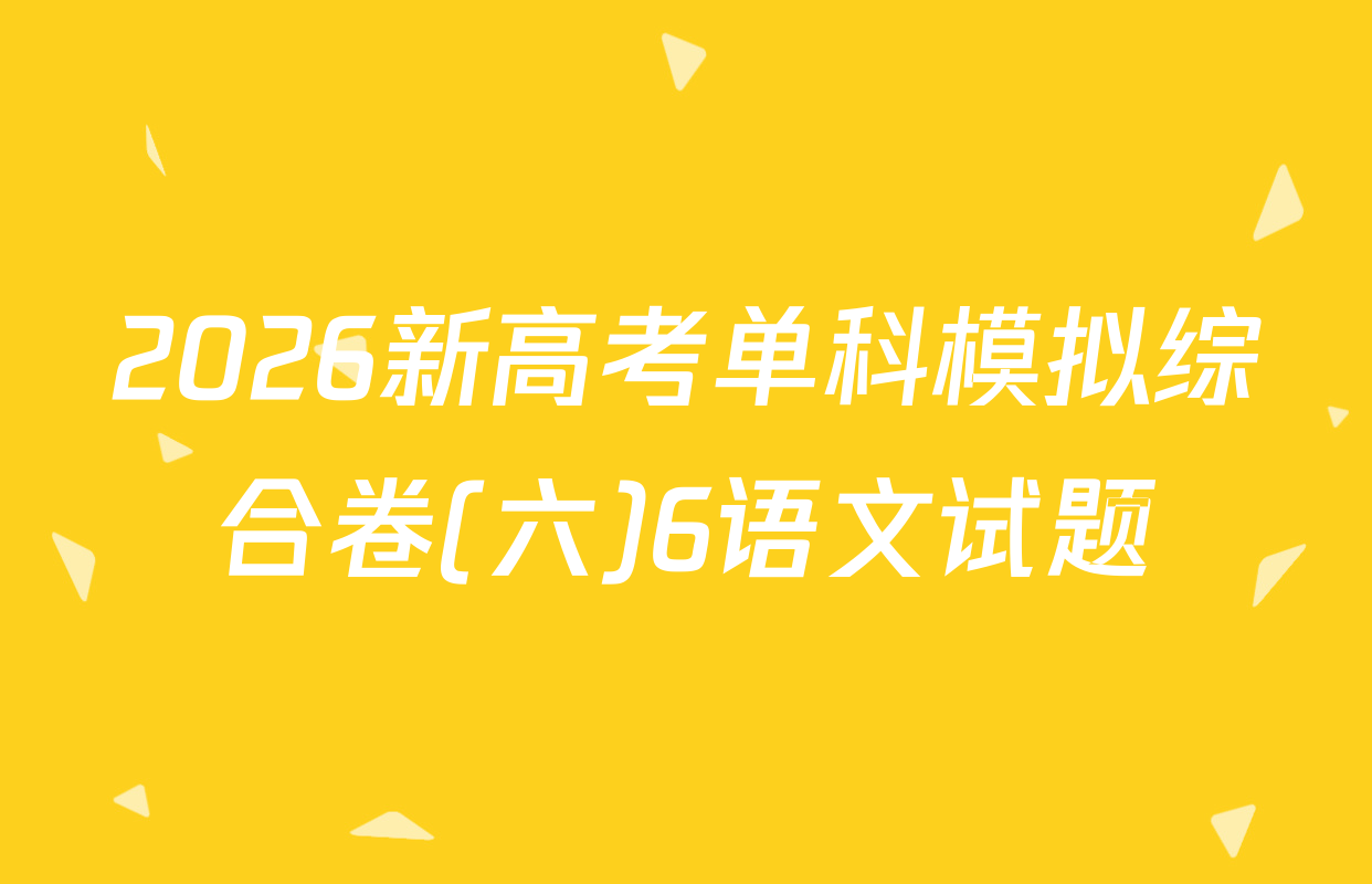 2026新高考单科模拟综合卷(六)6语文试题