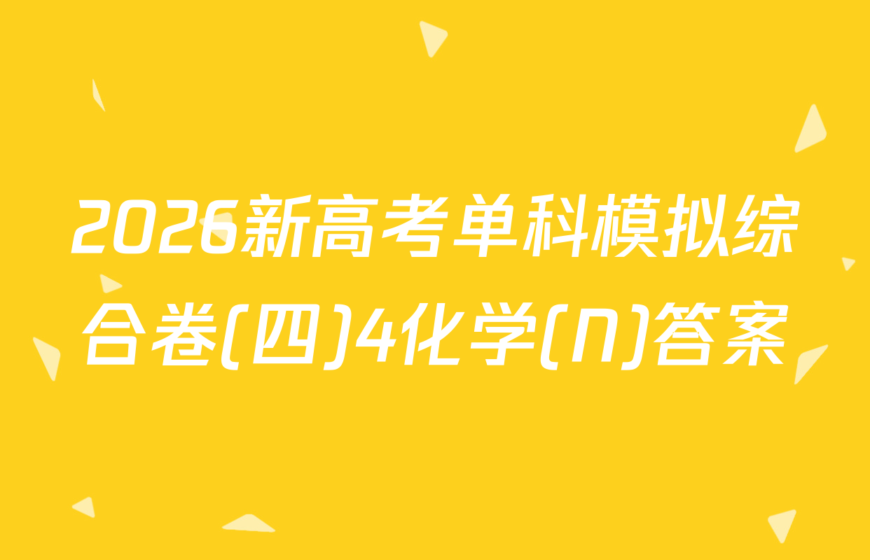 2026新高考单科模拟综合卷(四)4化学(N)答案