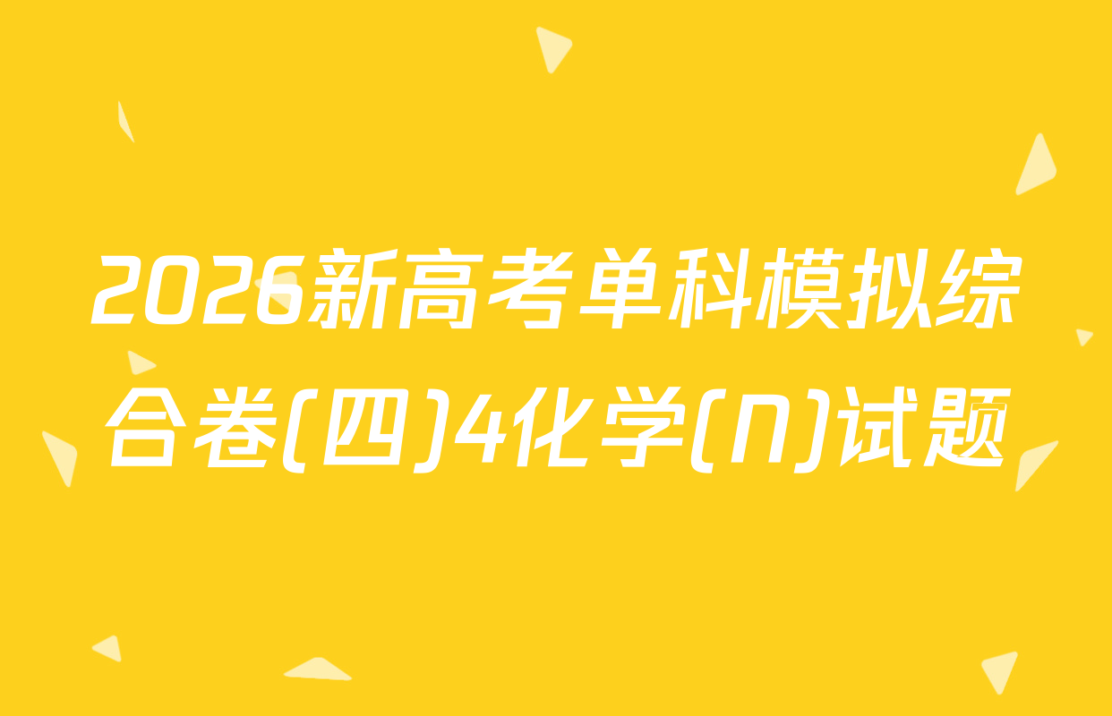 2026新高考单科模拟综合卷(四)4化学(N)试题