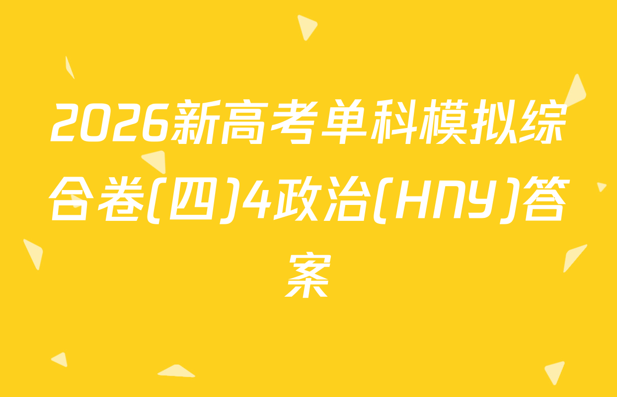 2026新高考单科模拟综合卷(四)4政治(HNY)答案