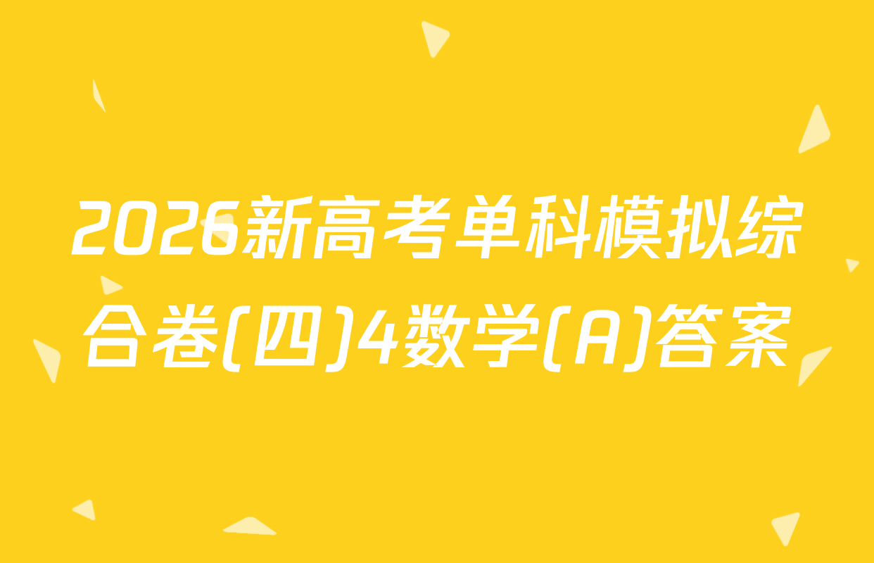 2026新高考单科模拟综合卷(四)4数学(A)答案