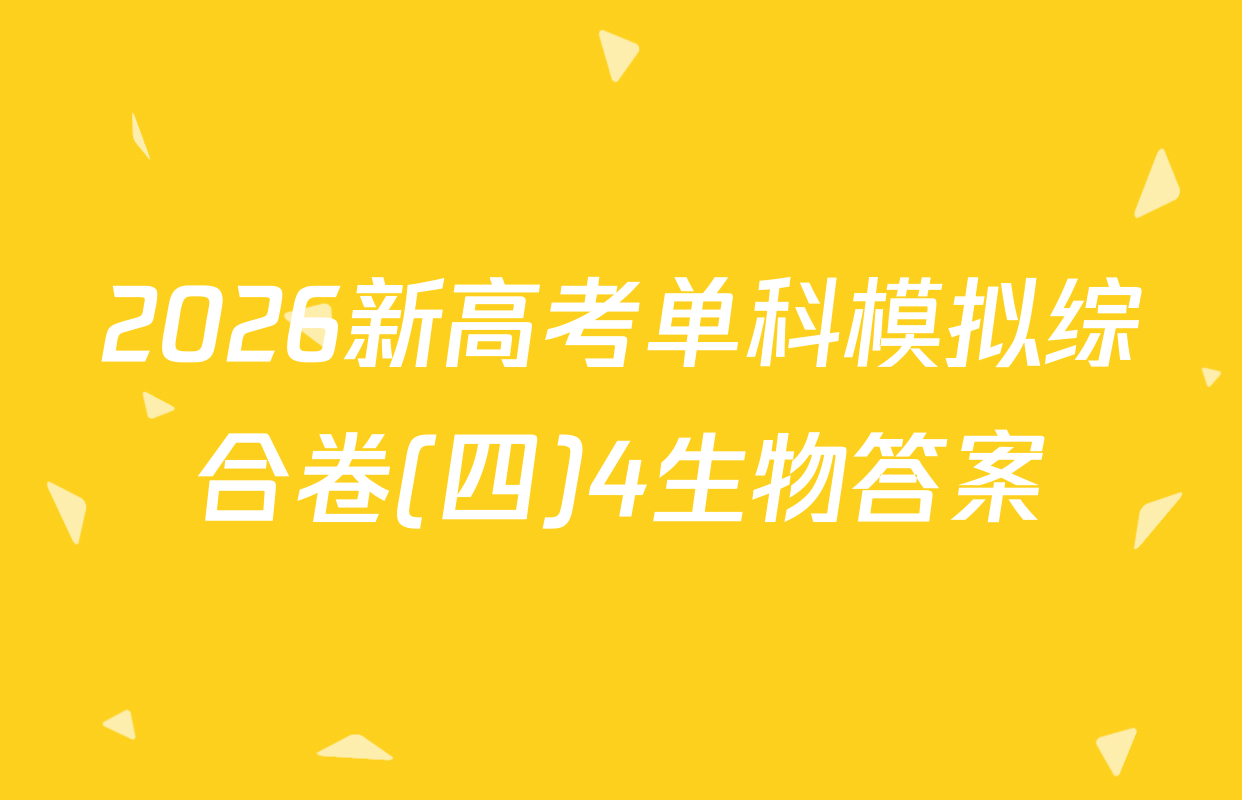 2026新高考单科模拟综合卷(四)4生物答案