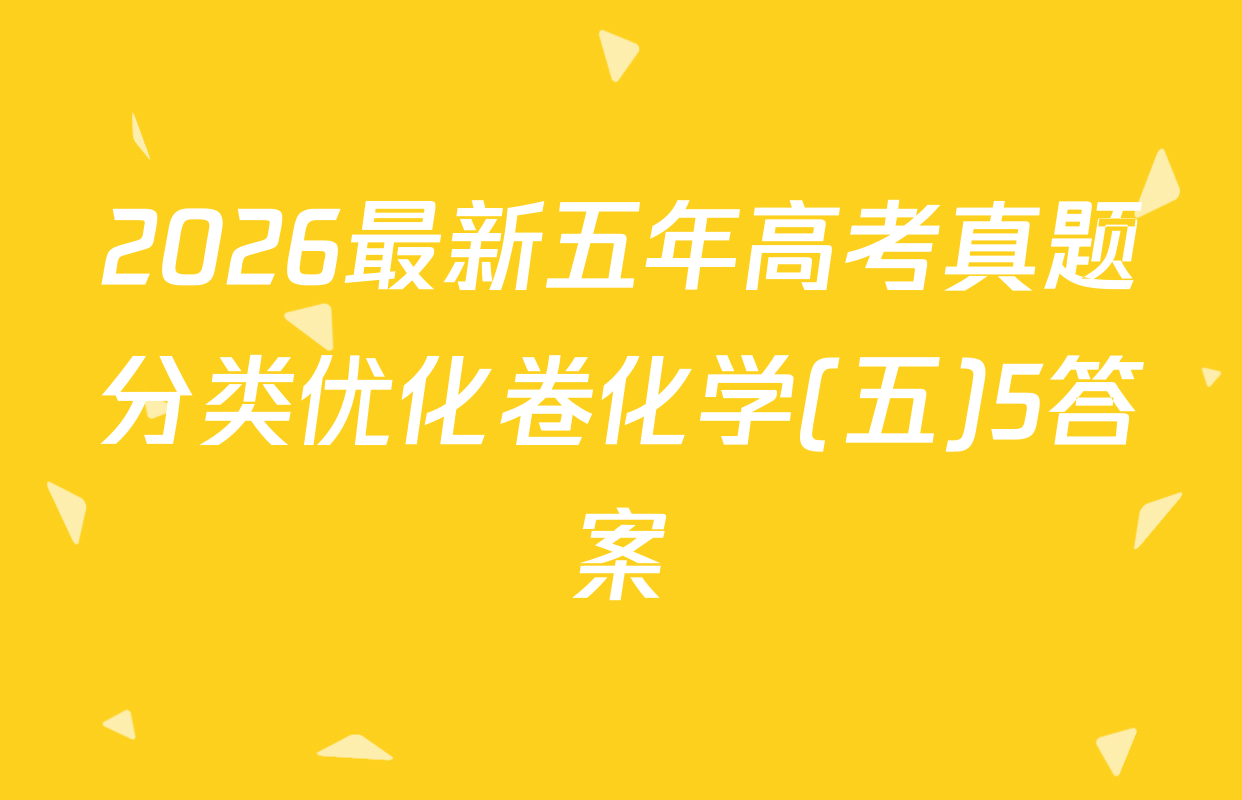 2026最新五年高考真题分类优化卷化学(五)5答案