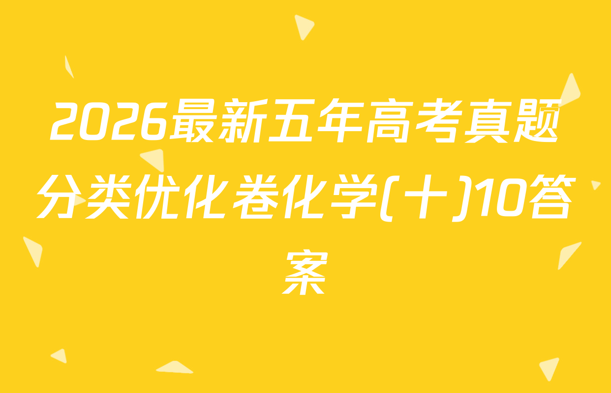 2026最新五年高考真题分类优化卷化学(十)10答案